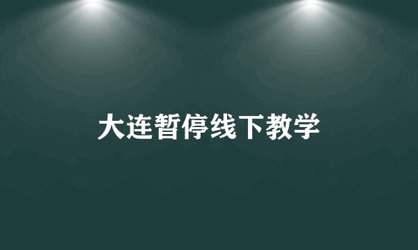 大连暂停线下教学