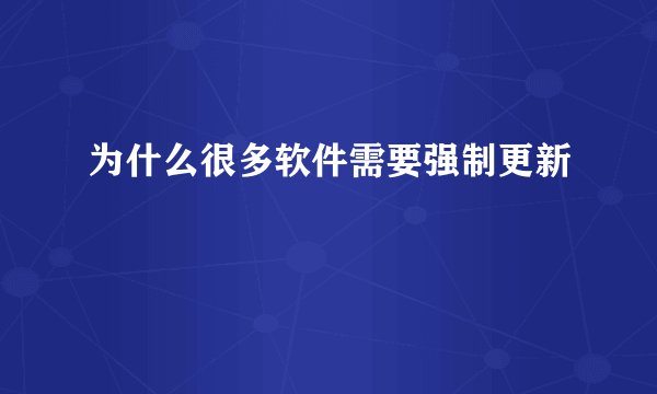 为什么很多软件需要强制更新