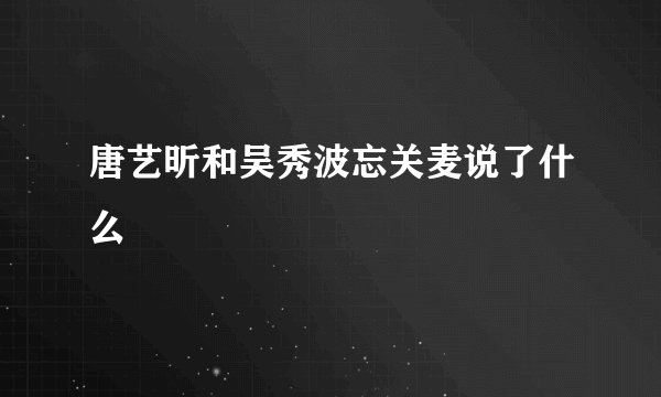 唐艺昕和吴秀波忘关麦说了什么