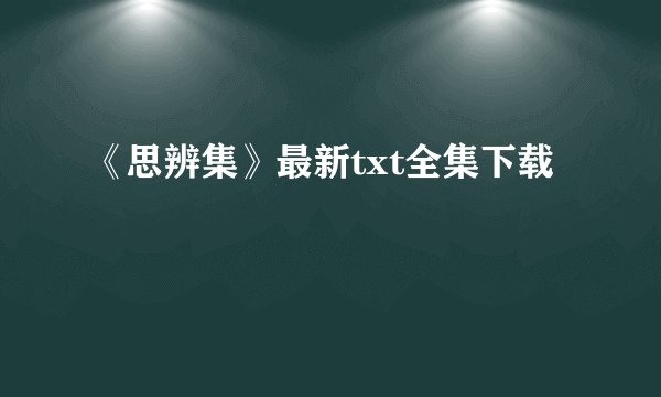 《思辨集》最新txt全集下载
