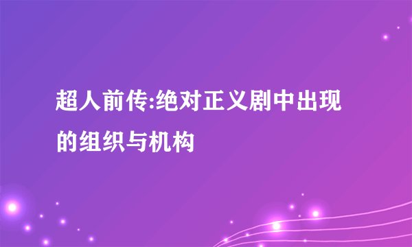 超人前传:绝对正义剧中出现的组织与机构