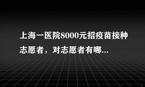 上海一医院8000元招疫苗接种志愿者,对志愿者有哪些条件?