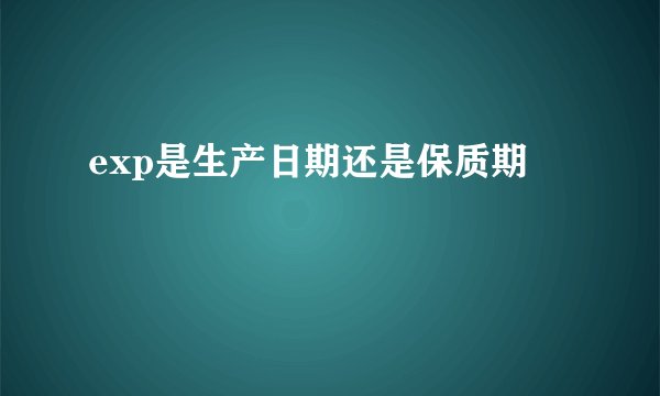 exp是生产日期还是保质期