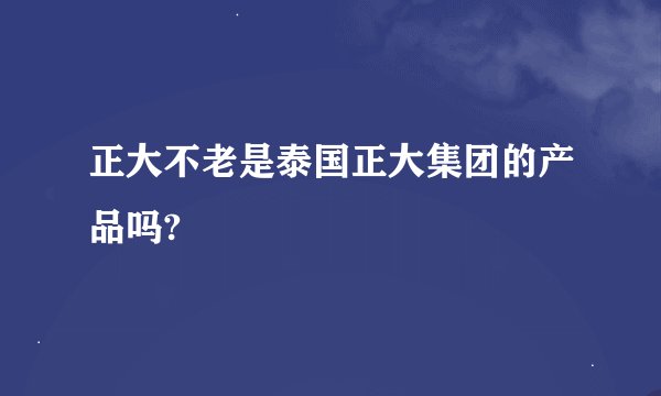 正大不老是泰国正大集团的产品吗?