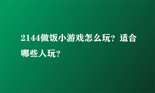 2144做饭小游戏怎么玩？适合哪些人玩？