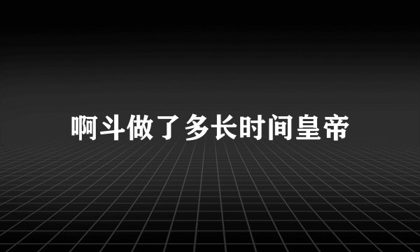 啊斗做了多长时间皇帝