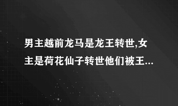 男主越前龙马是龙王转世,女主是荷花仙子转世他们被王母娘娘拆散，许下了三生三世。女主蓝发蓝眸