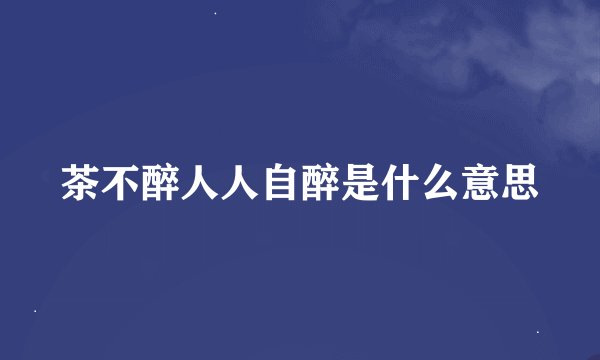 茶不醉人人自醉是什么意思