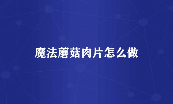 魔法蘑菇肉片怎么做