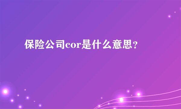 保险公司cor是什么意思？