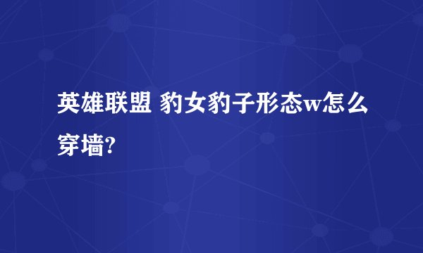 英雄联盟 豹女豹子形态w怎么穿墙?