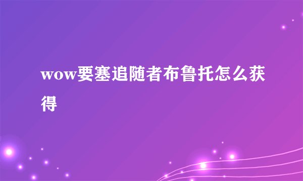 wow要塞追随者布鲁托怎么获得