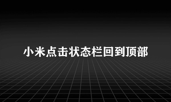 小米点击状态栏回到顶部
