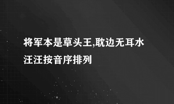 将军本是草头王,耽边无耳水汪汪按音序排列