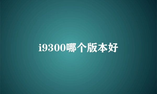 i9300哪个版本好