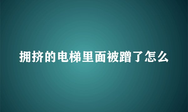拥挤的电梯里面被蹭了怎么