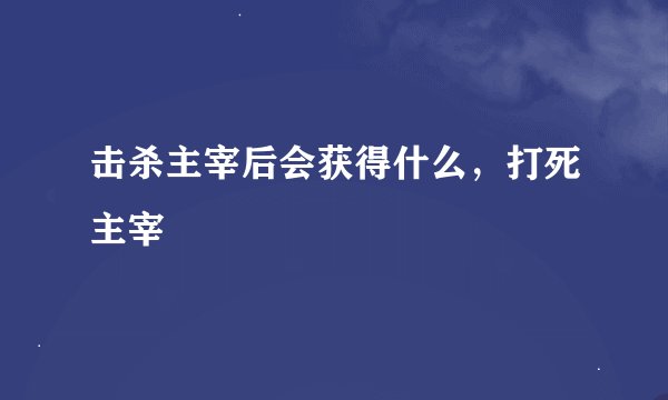击杀主宰后会获得什么，打死主宰