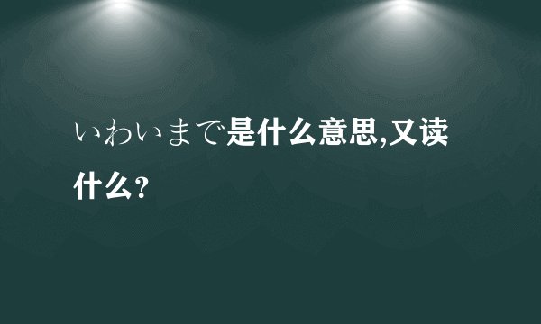いわいまで是什么意思,又读什么？