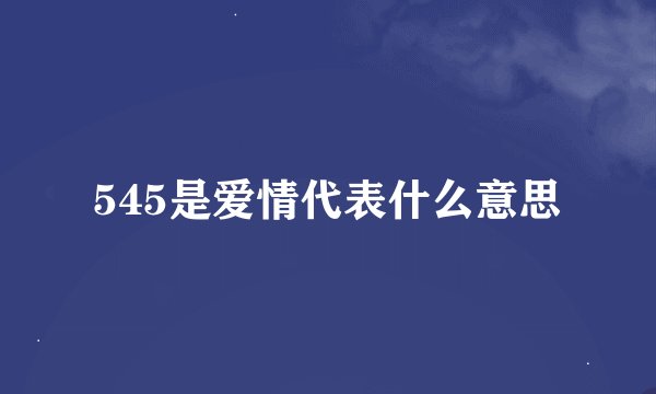 545是爱情代表什么意思