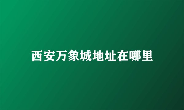 西安万象城地址在哪里
