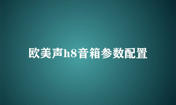 欧美声h8音箱参数配置
