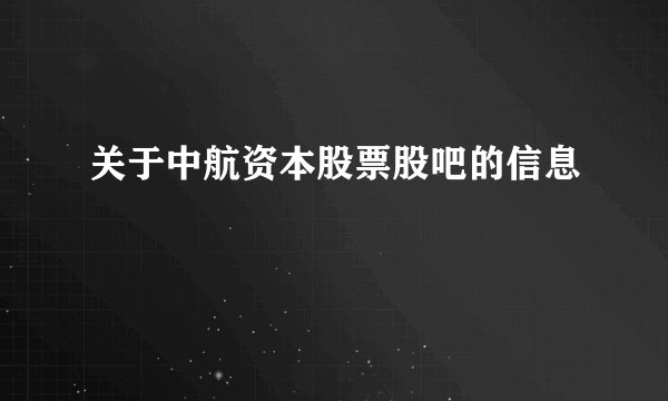 关于中航资本股票股吧的信息