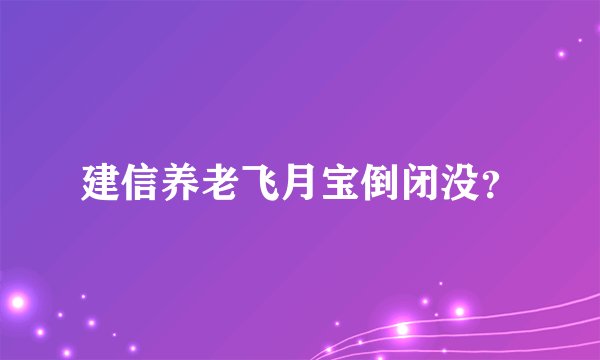 建信养老飞月宝倒闭没？