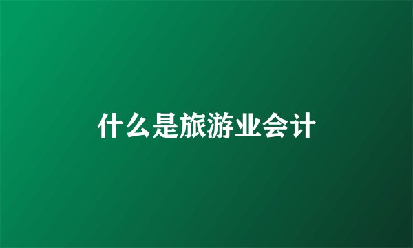 什么是旅游业会计