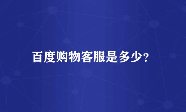 百度购物客服是多少？