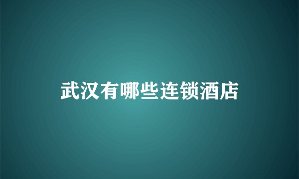 武汉有哪些连锁酒店