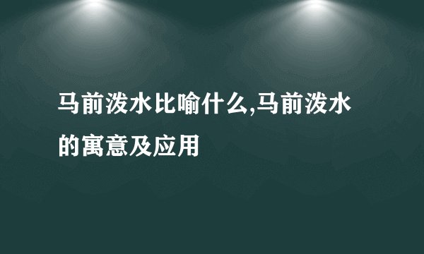 马前泼水比喻什么,马前泼水的寓意及应用