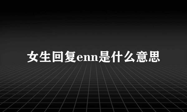 女生回复enn是什么意思