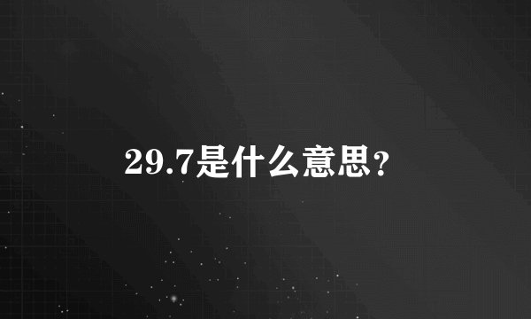 29.7是什么意思？
