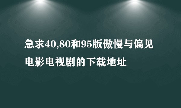 急求40,80和95版傲慢与偏见电影电视剧的下载地址