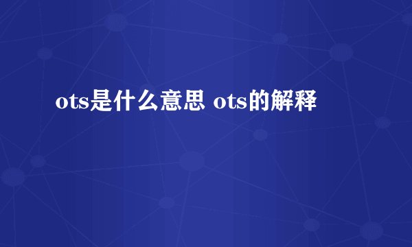 ots是什么意思 ots的解释