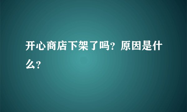 开心商店下架了吗？原因是什么？