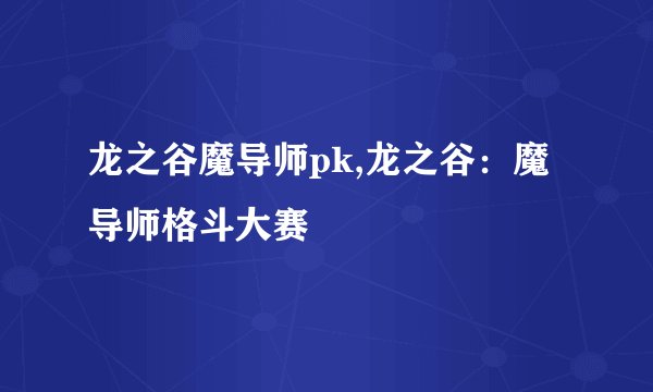 龙之谷魔导师pk,龙之谷：魔导师格斗大赛