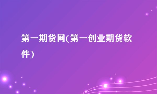 第一期货网(第一创业期货软件)
