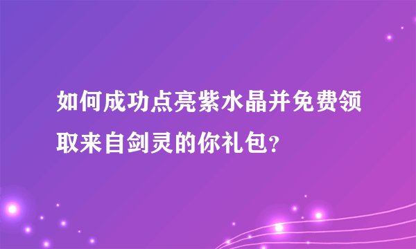 如何成功点亮紫水晶并免费领取来自剑灵的你礼包？