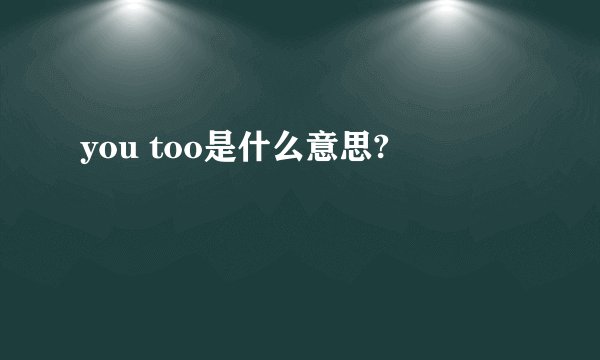 you too是什么意思?