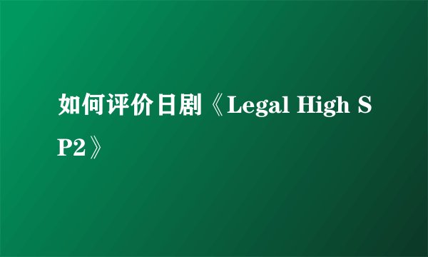 如何评价日剧《Legal High SP2》