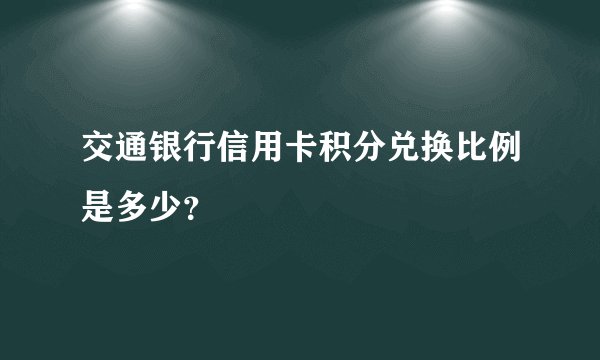 交通银行信用卡积分兑换比例是多少？