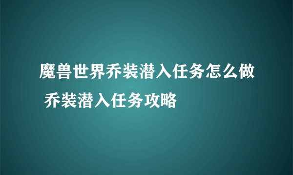 魔兽世界乔装潜入任务怎么做 乔装潜入任务攻略
