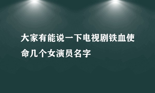 大家有能说一下电视剧铁血使命几个女演员名字