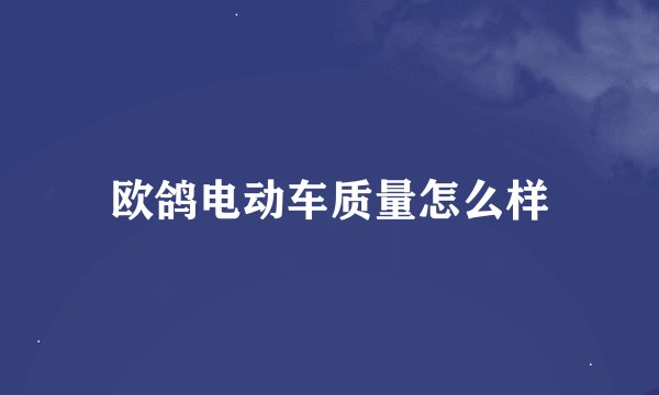 欧鸽电动车质量怎么样