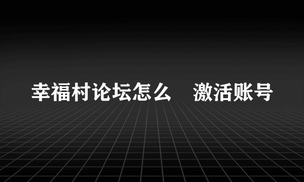 幸福村论坛怎么 激活账号