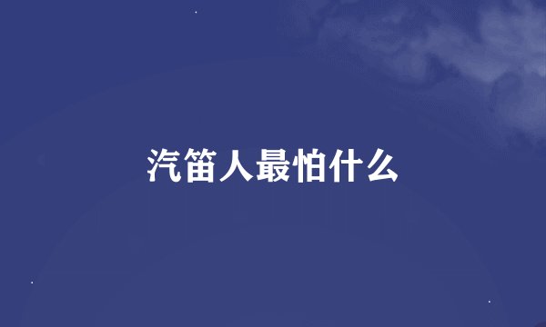 汽笛人最怕什么
