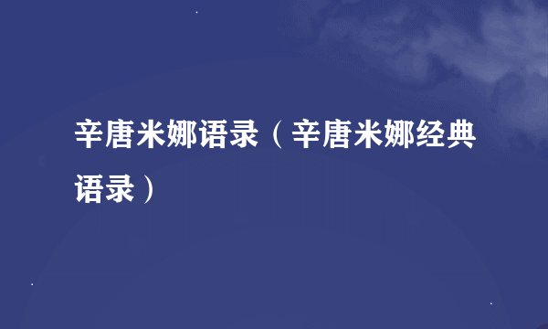 辛唐米娜语录(辛唐米娜经典语录)