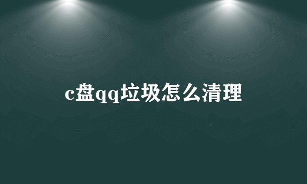 c盘qq垃圾怎么清理