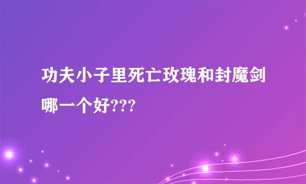 功夫小子里死亡玫瑰和封魔剑哪一个好???